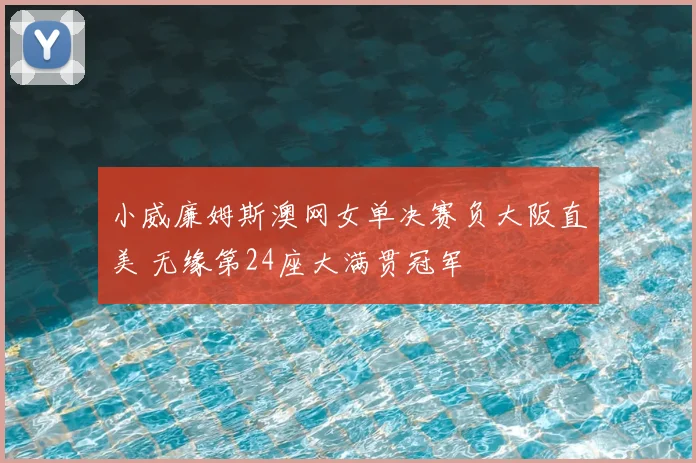 小威廉姆斯澳网女单决赛负大阪直美 无缘第24座大满贯冠军