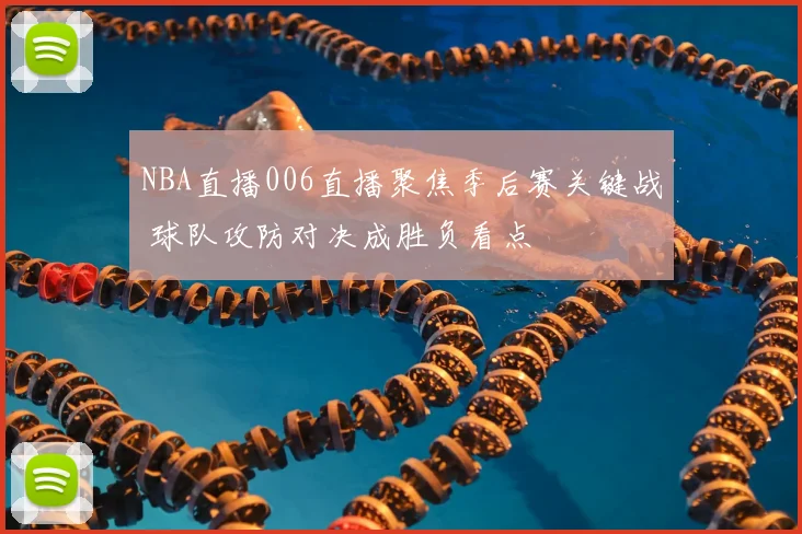 NBA直播006直播聚焦季后赛关键战 球队攻防对决成胜负看点