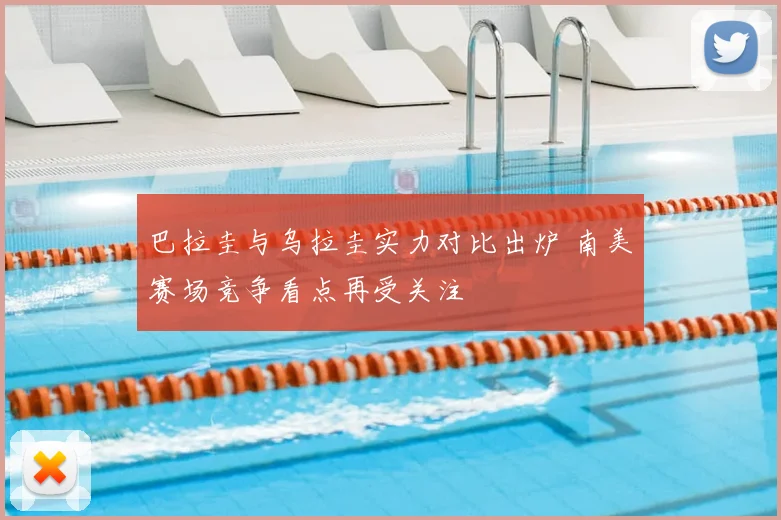 巴拉圭与乌拉圭实力对比出炉 南美赛场竞争看点再受关注