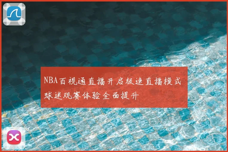 NBA百视通直播开启极速直播模式 球迷观赛体验全面提升